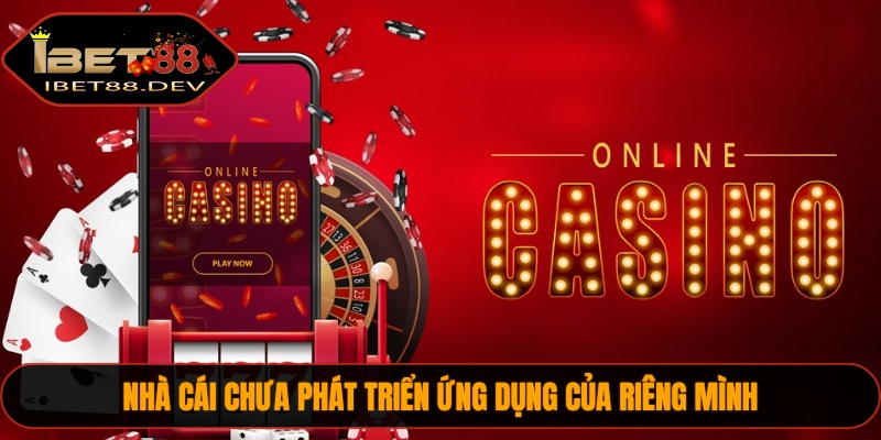 Nhà cái chưa phát triển ứng dụng của riêng mình