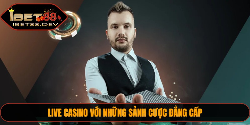 Live Casino với những sảnh cược đẳng cấp
