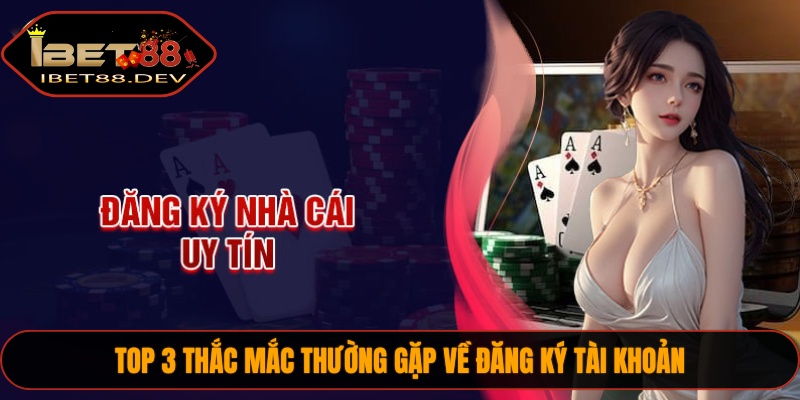 Top 3 thắc mắc thường gặp về đăng ký tài khoản