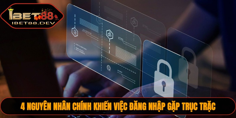 4 nguyên nhân chính khiến việc đăng nhập gặp trục trặc