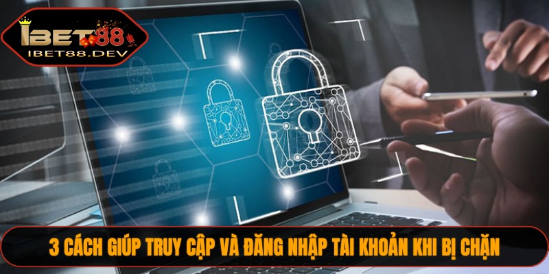 3 cách giúp truy cập và đăng nhập tài khoản khi bị chặn