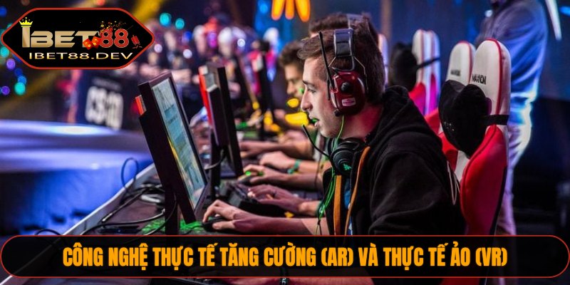 Công nghệ thực tế tăng cường (AR) và thực tế ảo (VR)
