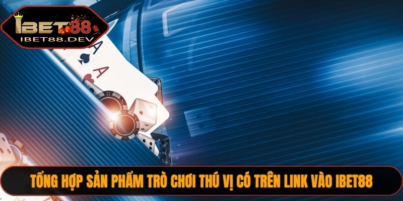 Tổng hợp sản phẩm trò chơi thú vị có trên link vào IBET88