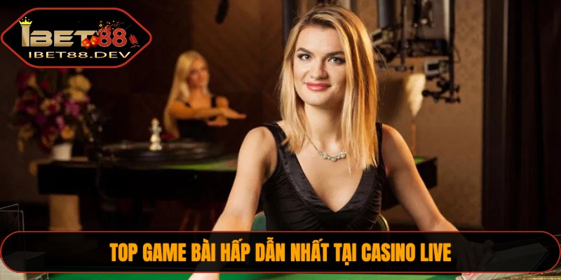 Top game bài hấp dẫn nhất tại casino live