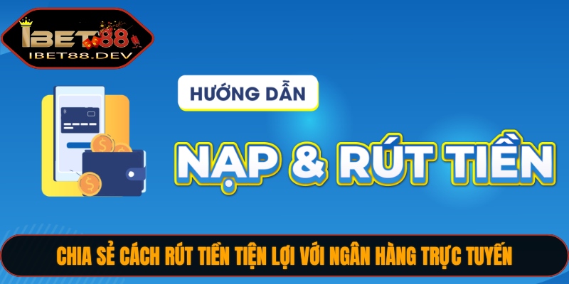 Chia sẻ cách rút tiền tiện lợi với ngân hàng trực tuyến
