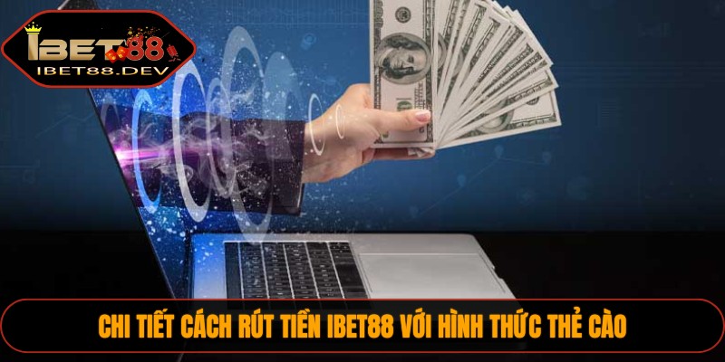 Chi tiết cách rút tiền IBET88 với hình thức thẻ cào